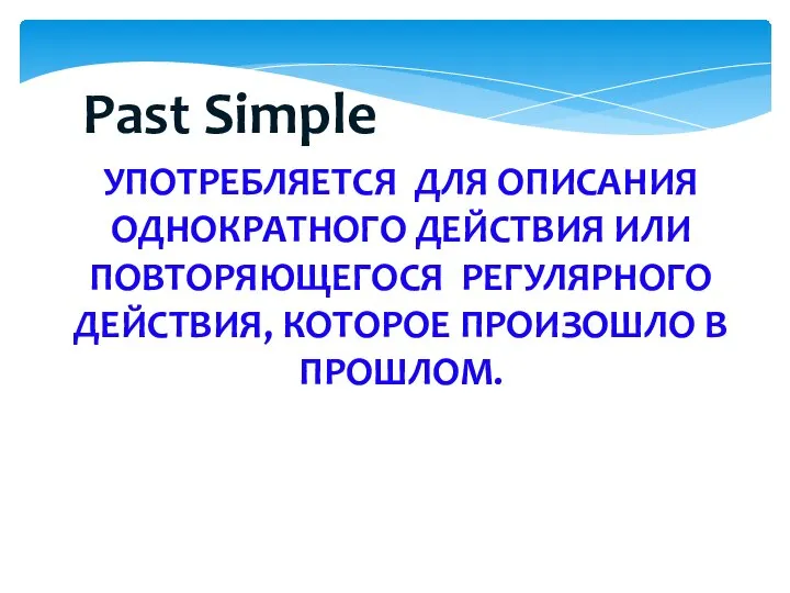 УПОТРЕБЛЯЕТСЯ ДЛЯ ОПИСАНИЯ ОДНОКРАТНОГО ДЕЙСТВИЯ ИЛИ ПОВТОРЯЮЩЕГОСЯ РЕГУЛЯРНОГО ДЕЙСТВИЯ, КОТОРОЕ ПРОИЗОШЛО В ПРОШЛОМ. Past Simple