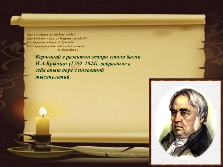 Вершиной в развитии жанра стали басни И.А.Крылова (1769–1844), вобравшие в себя опыт двух с половиной тысячелетий.