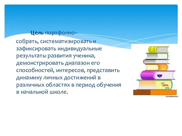 Цель портфолио– собрать, систематизировать и зафиксировать индивидуальные результаты развития ученика, демонстрировать