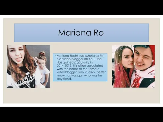 Mariana Ro Mariana Rozhkova (Mariana Ro) is a video blogger on