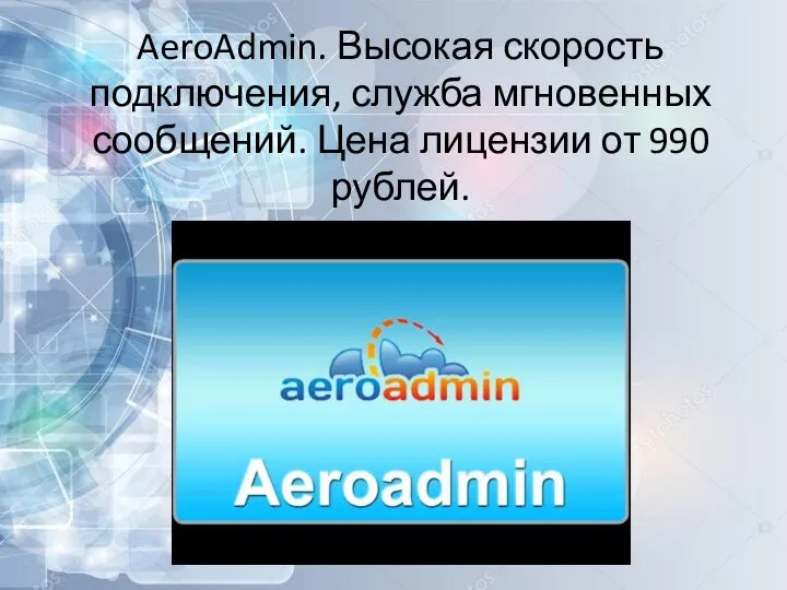 AeroAdmin. Высокая скорость подключения, служба мгновенных сообщений. Цена лицензии от 990 рублей.