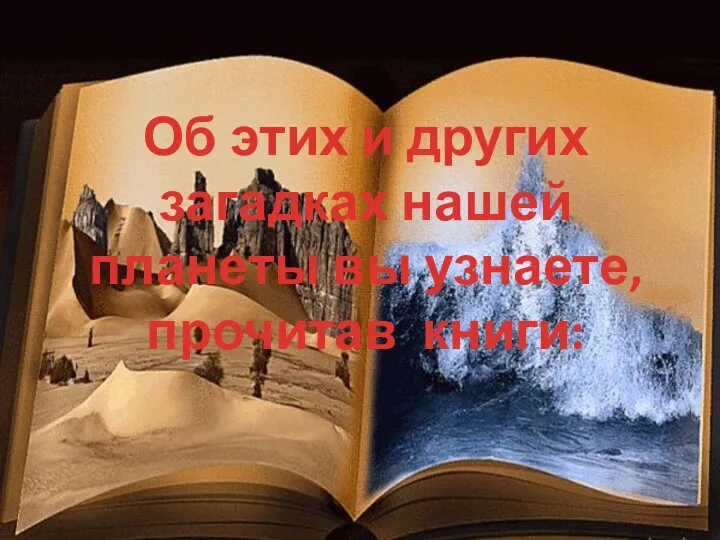 Об этих и других загадках нашей планеты вы узнаете, прочитав книги: