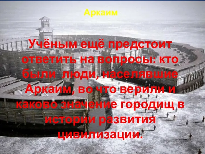 Аркаим Учёным ещё предстоит ответить на вопросы: кто были люди, населявшие