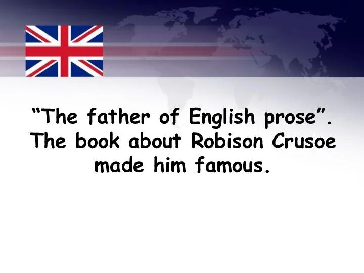 “The father of English prose”. The book about Robison Crusoe made him famous.