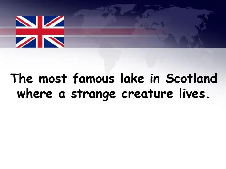 The most famous lake in Scotland where a strange creature lives.