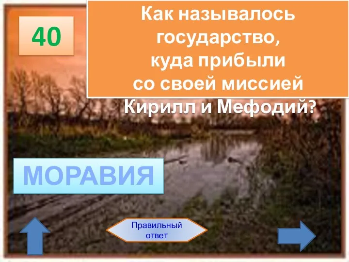 40 Правильный ответ Как называлось государство, куда прибыли со своей миссией Кирилл и Мефодий? МОРАВИЯ