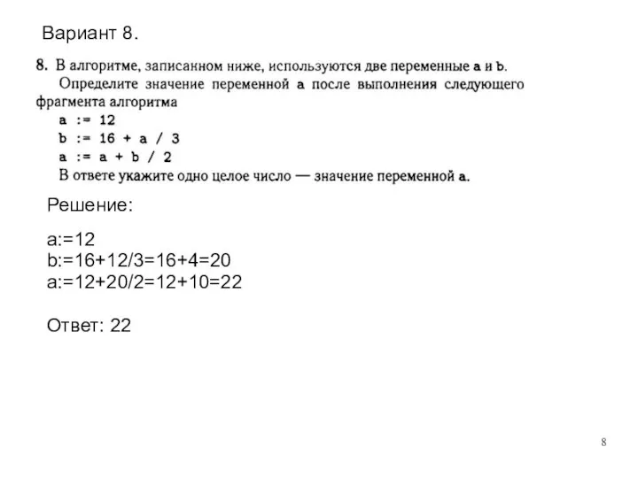Решение: a:=12 b:=16+12/3=16+4=20 a:=12+20/2=12+10=22 Ответ: 22 Вариант 8.