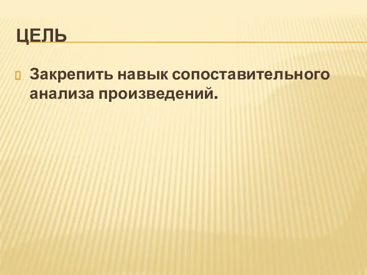 ЦЕЛЬ Закрепить навык сопоставительного анализа произведений.