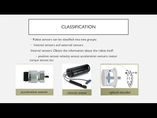 CLASSIFICATION Robot sensors can be classified into two groups: Internal sensors