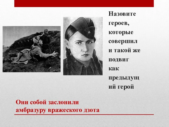 Они собой заслонили амбразуру вражеского дзота Назовите героев, которые совершили такой же подвиг как предыдущий герой