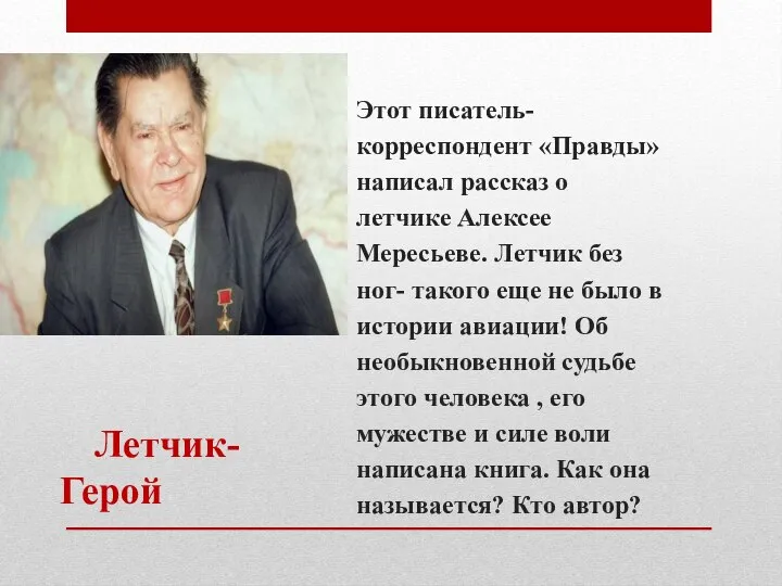 Летчик-Герой Этот писатель- корреспондент «Правды» написал рассказ о летчике Алексее Мересьеве.