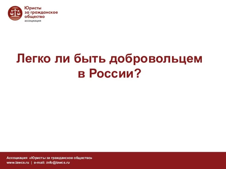 Легко ли быть добровольцем в России? Ассоциация «Юристы за гражданское общество» www.lawcs.ru | e-mail: info@lawcs.ru