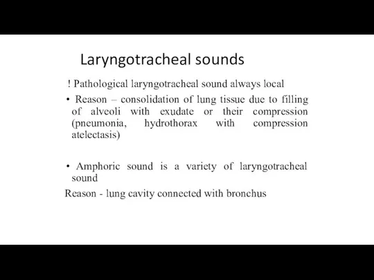 Laryngotracheal sounds ! Pathological laryngotracheal sound always local Reason – consolidation