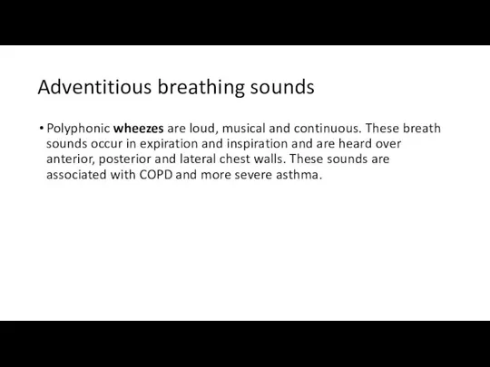 Adventitious breathing sounds Polyphonic wheezes are loud, musical and continuous. These