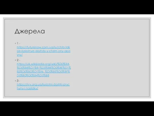 Джерела 1 - https://futurenow.com.ua/ru/chto-takoe-kyslotnye-dozhdy-y-chem-ony-opasny/ 2 - https://uk.wikipedia.org/wiki/%D0%9A%D0%B8%D1%81%D0%BB%D0%BE%D1%82%D0%BD%D1%96_%D0%BE%D0%BF%D0%B0%D0%B4%D0%B8 3 - https://nrv.org.ua/kyslotni-doshhi-prychyny-i-naslidky/