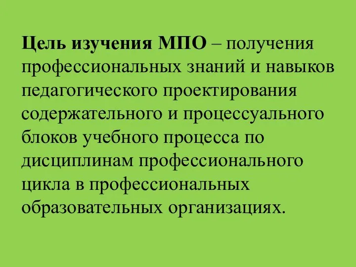 Цель изучения МПО – получения профессиональных знаний и навыков педагогического проектирования