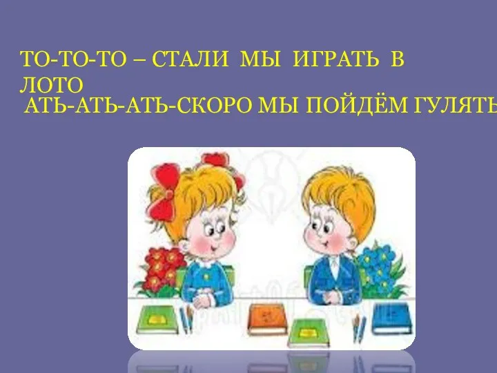 ТО-ТО-ТО – СТАЛИ МЫ ИГРАТЬ В ЛОТО АТЬ-АТЬ-АТЬ-СКОРО МЫ ПОЙДЁМ ГУЛЯТЬ