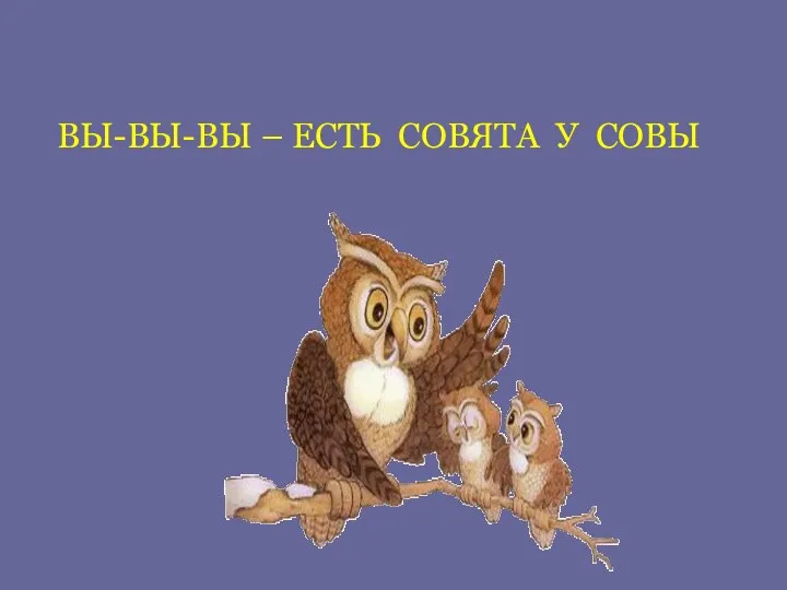 ВЫ-ВЫ-ВЫ – ЕСТЬ СОВЯТА У СОВЫ