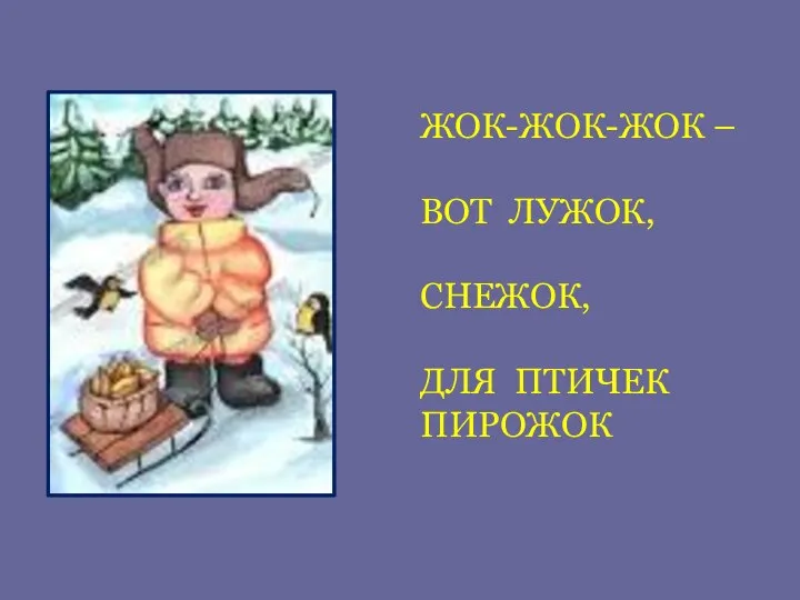 ЖОК-ЖОК-ЖОК – ВОТ ЛУЖОК, СНЕЖОК, ДЛЯ ПТИЧЕК ПИРОЖОК