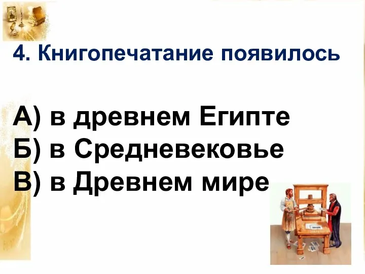 4. Книгопечатание появилось А) в древнем Египте Б) в Средневековье В) в Древнем мире