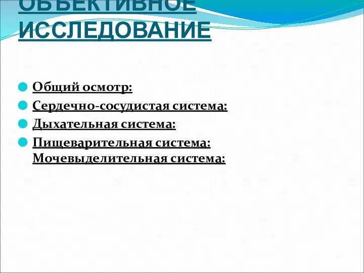 ОБЪЕКТИВНОЕ ИССЛЕДОВАНИЕ Общий осмотр: Сердечно-сосудистая система: Дыхательная система: Пищеварительная система: Мочевыделительная система: