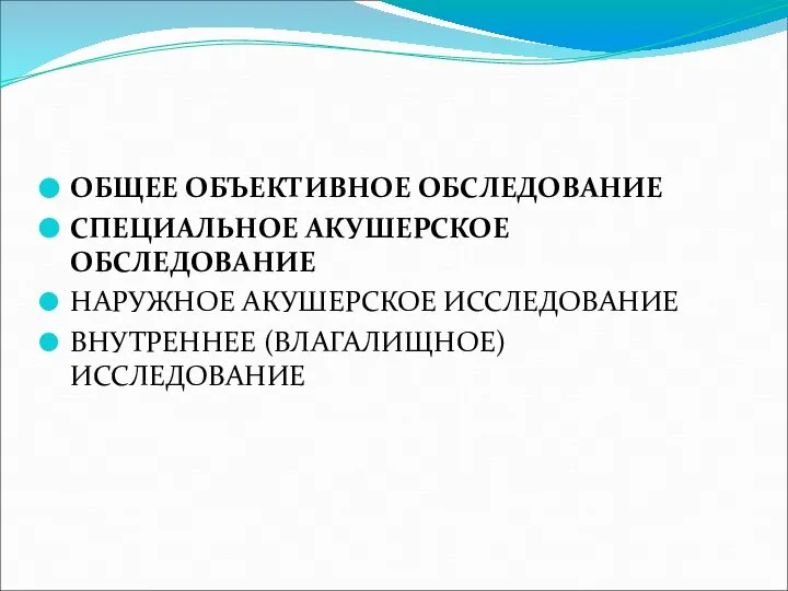 ОБЩЕЕ ОБЪЕКТИВНОЕ ОБСЛЕДОВАНИЕ СПЕЦИАЛЬНОЕ АКУШЕРСКОЕ ОБСЛЕДОВАНИЕ НАРУЖНОЕ АКУШЕРСКОЕ ИССЛЕДОВАНИЕ ВНУТРЕННЕЕ (ВЛАГАЛИЩНОЕ) ИССЛЕДОВАНИЕ