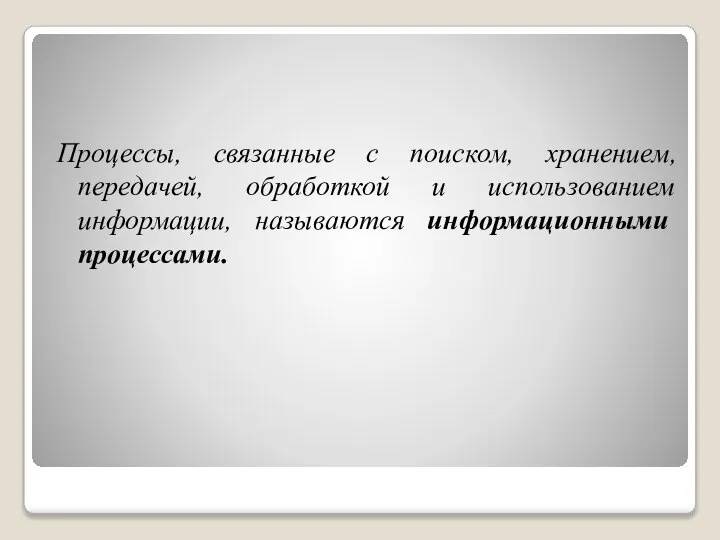 Процессы, связанные с поиском, хранением, передачей, обработкой и использованием информации, называются информационными процессами.