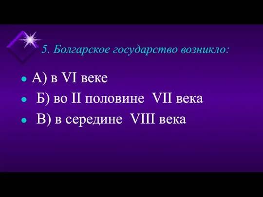 5. Болгарское государство возникло: А) в VI веке Б) во II