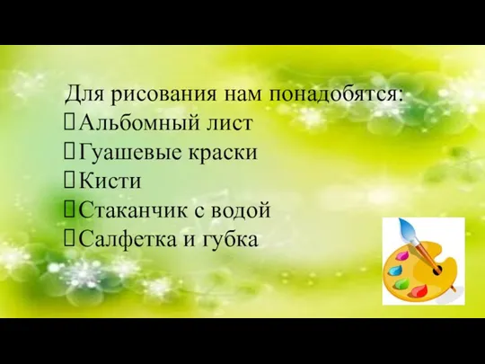 Для рисования нам понадобятся: Альбомный лист Гуашевые краски Кисти Стаканчик с водой Салфетка и губка