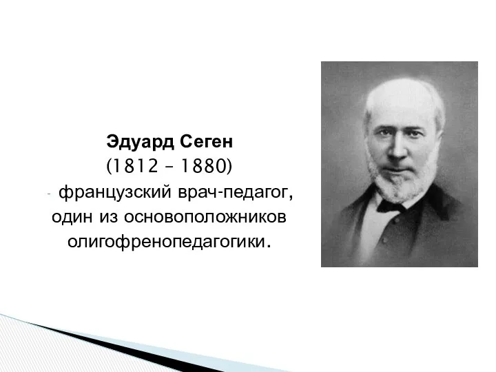 Эдуард Сеген (1812 – 1880) французский врач-педагог, один из основоположников олигофренопедагогики.