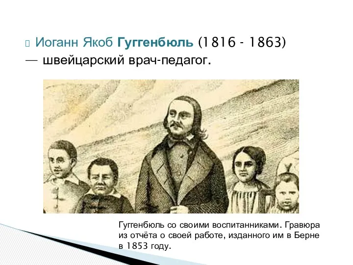 Иоганн Якоб Гуггенбюль (1816 - 1863) — швейцарский врач-педагог. Гуггенбюль со