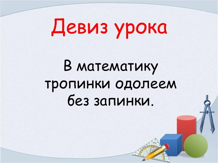 Девиз урока В математику тропинки одолеем без запинки.