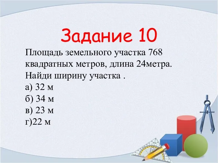 Задание 10 Площадь земельного участка 768 квадратных метров, длина 24метра. Найди