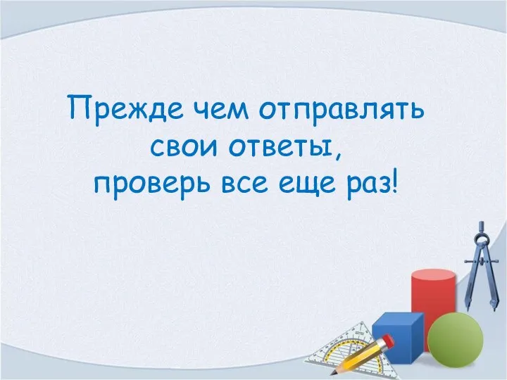 Прежде чем отправлять свои ответы, проверь все еще раз!