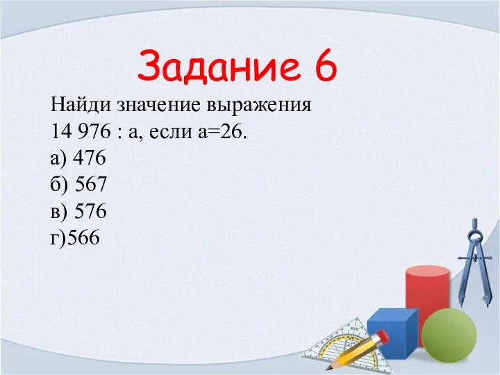 Задание 6 Найди значение выражения 14 976 : а, если а=26.