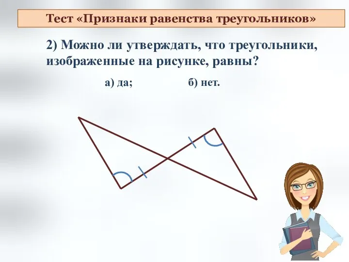 2) Можно ли утверждать, что треугольники, изображенные на рисунке, равны? а)