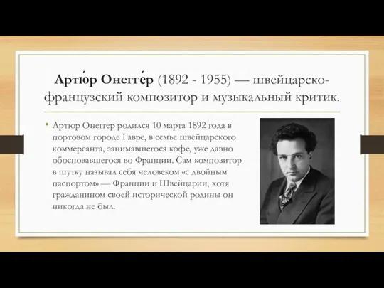 Артю́р Онегге́р (1892 - 1955) — швейцарско-французский композитор и музыкальный критик.