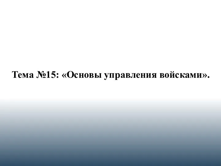 Тема №15: «Основы управления войсками».