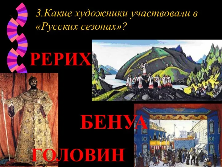 3.Какие художники участвовали в «Русских сезонах»? БЕНУА РЕРИХ ГОЛОВИН