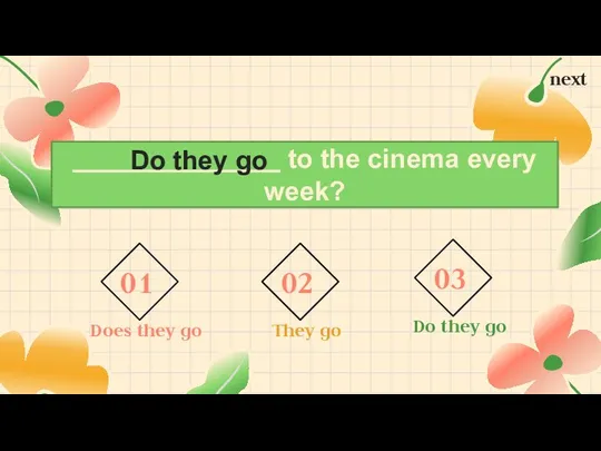 to the cinema every week? Do they go next