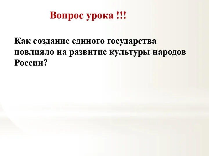 Вопрос урока !!! Как создание единого государства повлияло на развитие культуры народов России?