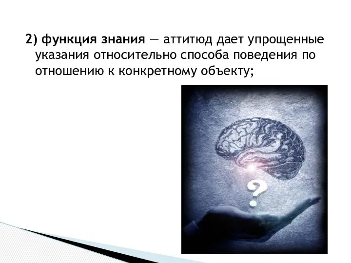 2) функция знания — аттитюд дает упрощенные указания относительно способа поведения по отношению к конкретному объекту;