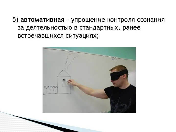 5) автомативная – упрощение контроля сознания за деятельностью в стандартных, ранее встречавшихся ситуациях;