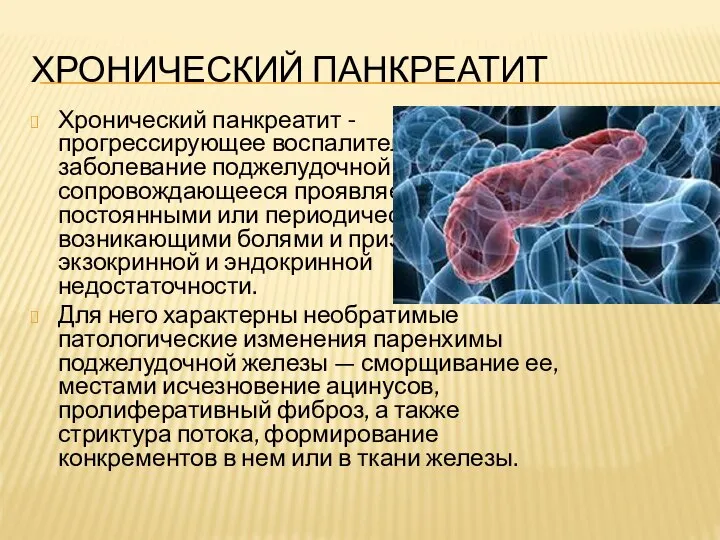 ХРОНИЧЕСКИЙ ПАНКРЕАТИТ Хронический панкреатит - прогрессирующее воспалительное заболевание поджелудочной железы, сопровождающееся