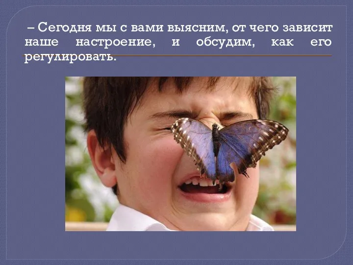 – Сегодня мы с вами выясним, от чего зависит наше настроение, и обсудим, как его регулировать.