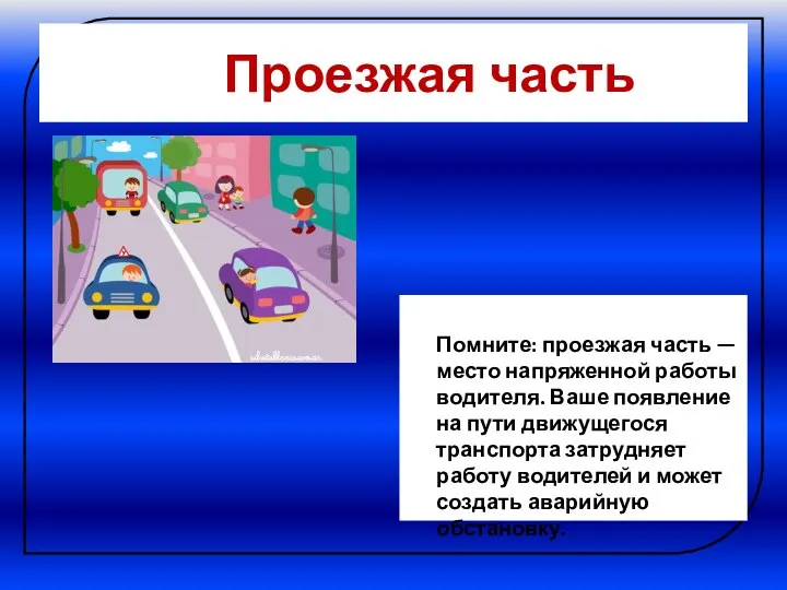 Проезжая часть Помните: проезжая часть — место напряженной работы водителя. Ваше