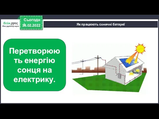 18.02.2022 Сьогодні Як працюють сонячні батареї Перетворюють енергію сонця на електрику.