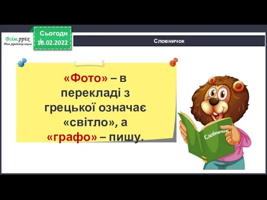 18.02.2022 Сьогодні Словничок «Фото» – в перекладі з грецької означає «світло», а «графо» – пишу.