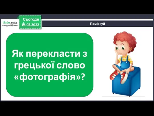 18.02.2022 Сьогодні Поміркуй Як перекласти з грецької слово «фотографія»?