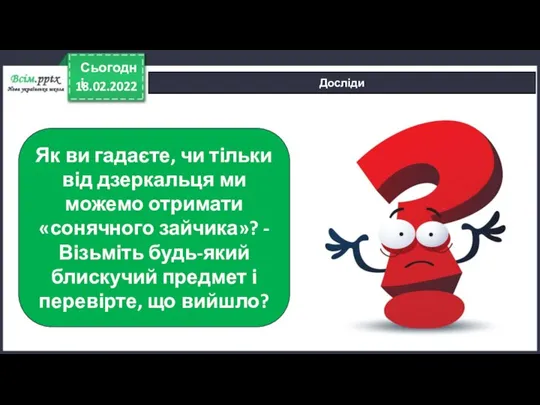 18.02.2022 Сьогодні Досліди Як ви гадаєте, чи тільки від дзеркальця ми